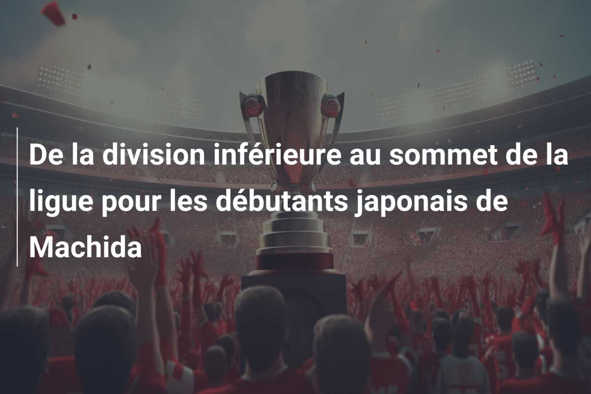 De la division inférieure au sommet de la ligue pour les débutants japonais de Machida