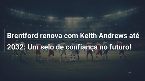 Brentford renova com Keith Andrews até 2032: Um selo de confiança no futuro!