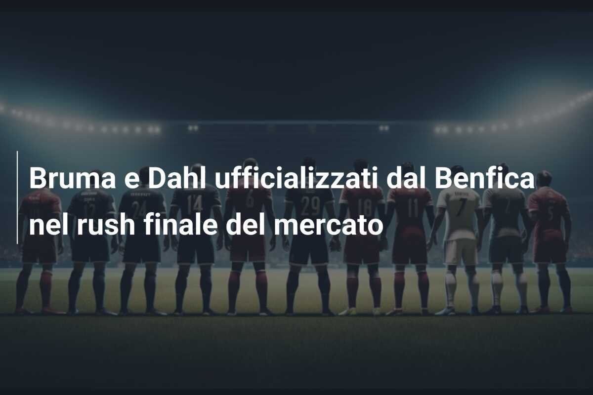 Bruma e Dahl ufficializzati dal Benfica nel rush finale del mercato
