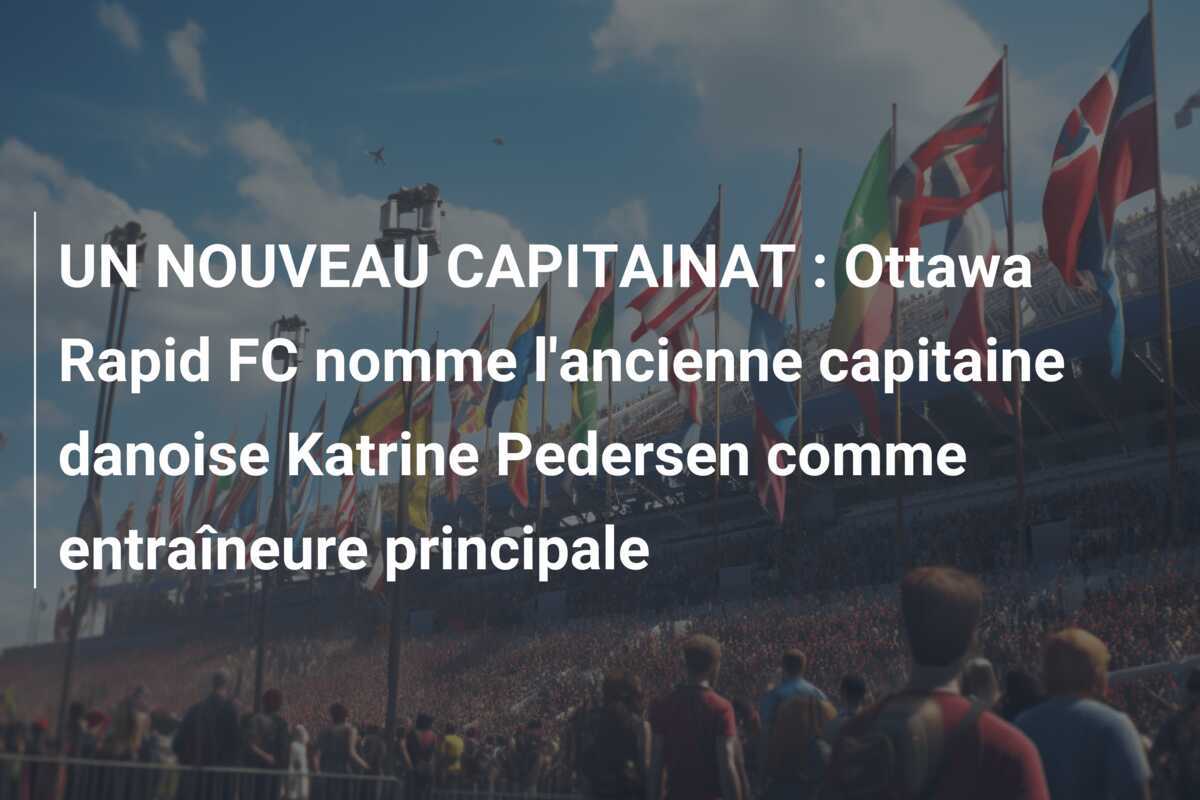 UN NOUVEAU CAPITAINAT : Ottawa Rapid FC nomme l'ancienne capitaine danoise Katrine Pedersen comme entraîneure principale