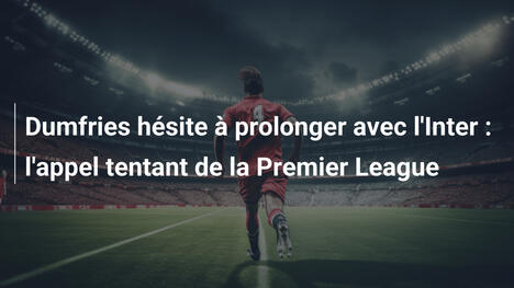 Dumfries hésite à prolonger avec l'Inter : l'appel tentant de la Premier League