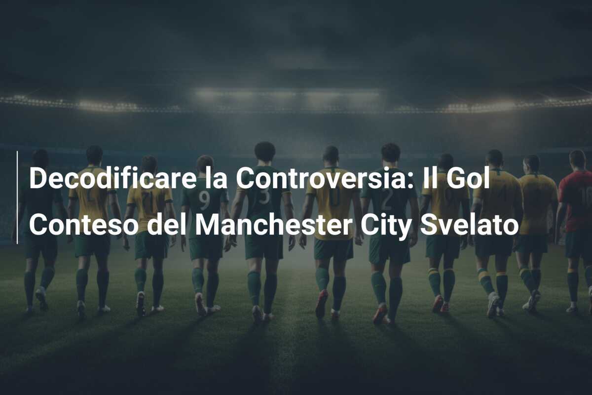 Decodificare la Controversia: Il Gol Conteso del Manchester City Svelato