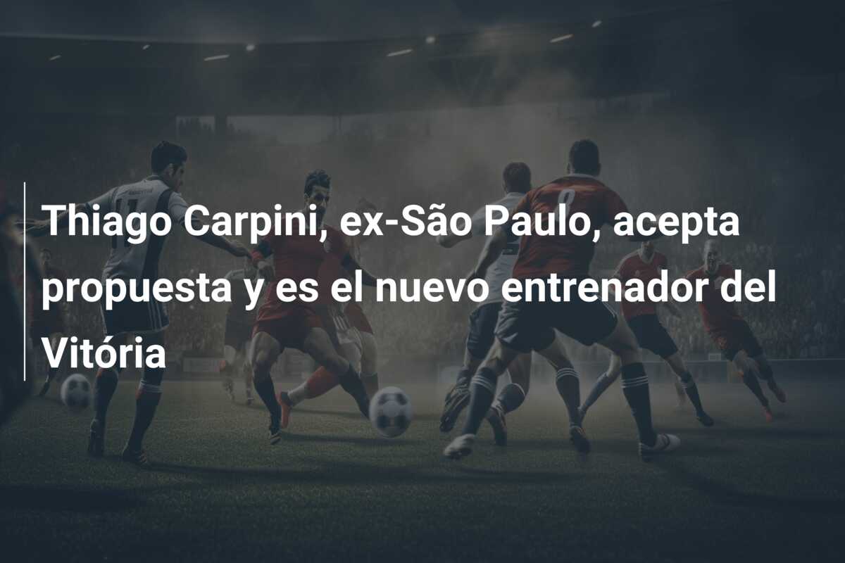 Thiago Carpini, ex-São Paulo, acepta propuesta y es el nuevo entrenador del Vitória
