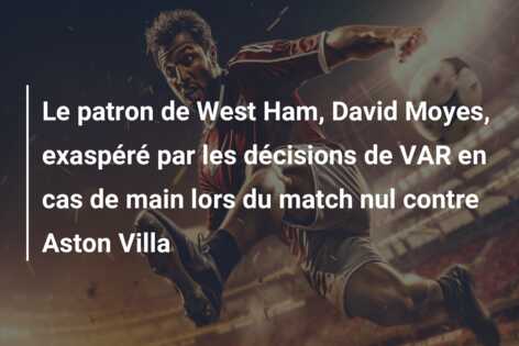 Le patron de West Ham, David Moyes, exaspéré par les décisions de VAR en cas de main lors du match nul contre Aston Villa