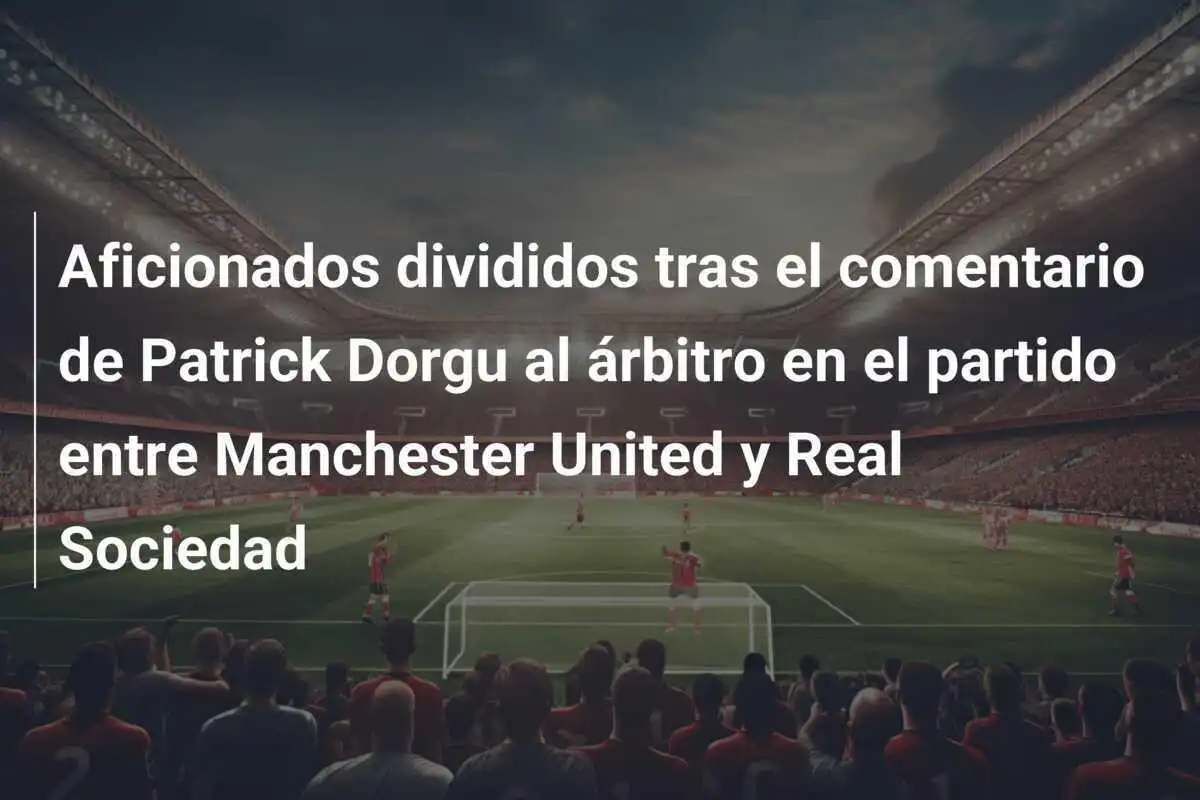 Aficionados divididos tras el comentario de Patrick Dorgu al árbitro en el partido entre Manchester United y Real Sociedad