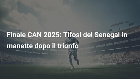 Finale CAN 2025: Tifosi del Senegal in manette dopo il trionfo