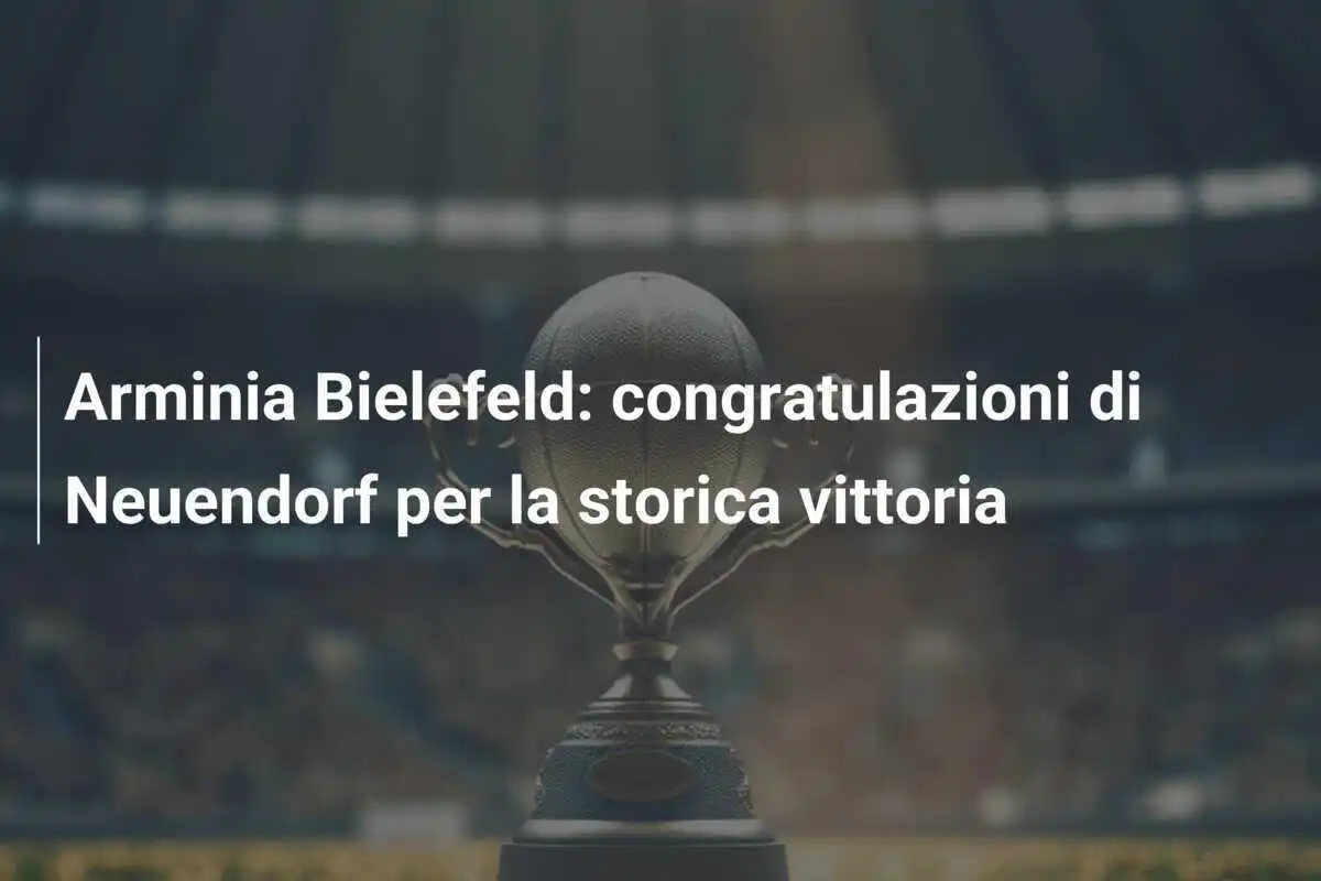 Arminia Bielefeld: congratulazioni di Neuendorf per la storica vittoria