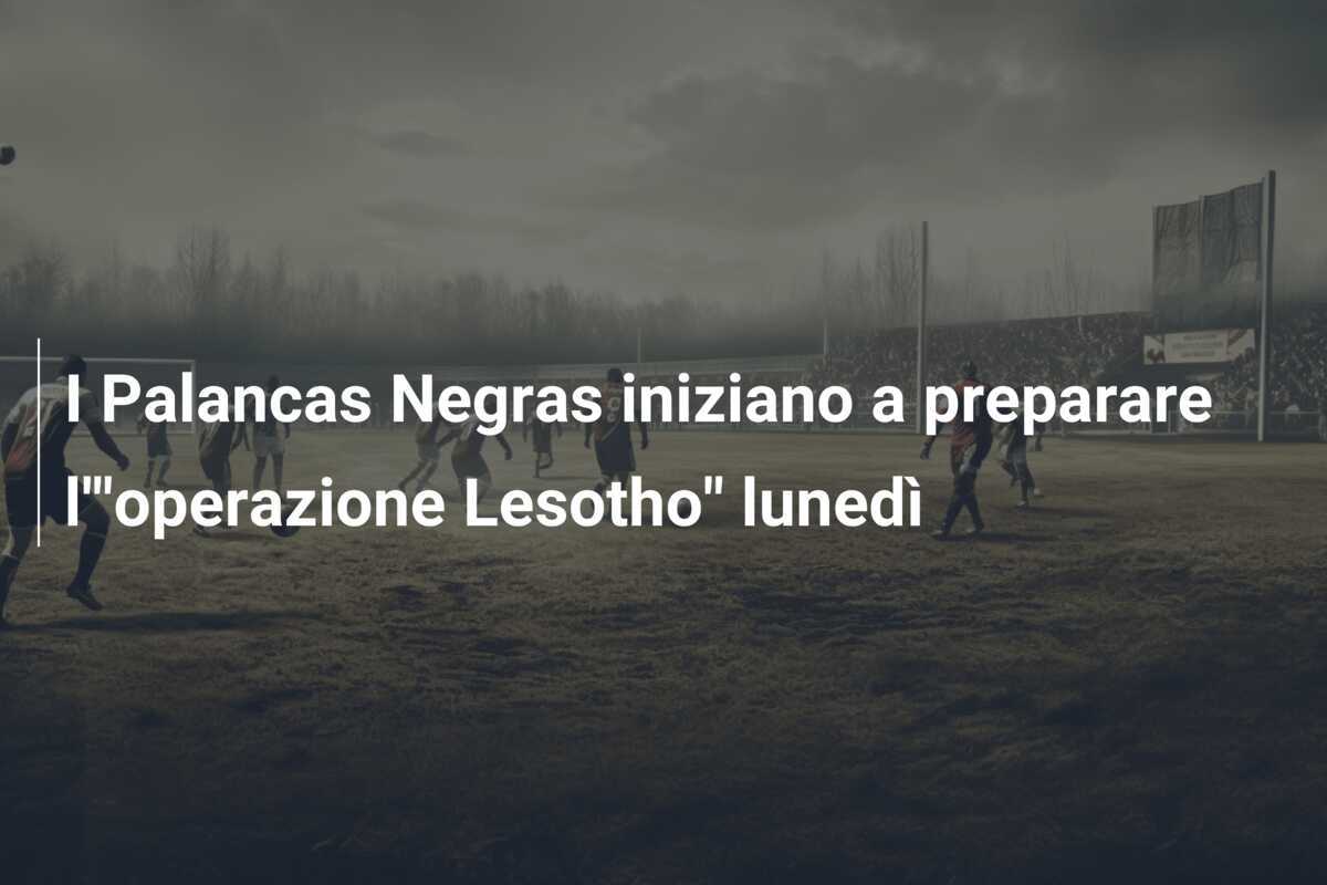 I Palancas Negras iniziano a preparare l'"operazione Lesotho" lunedì