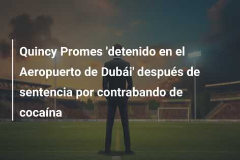 Quincy Promes ‘detenido en el Aeropuerto de Dubái’ después de sentencia por contrabando de cocaína