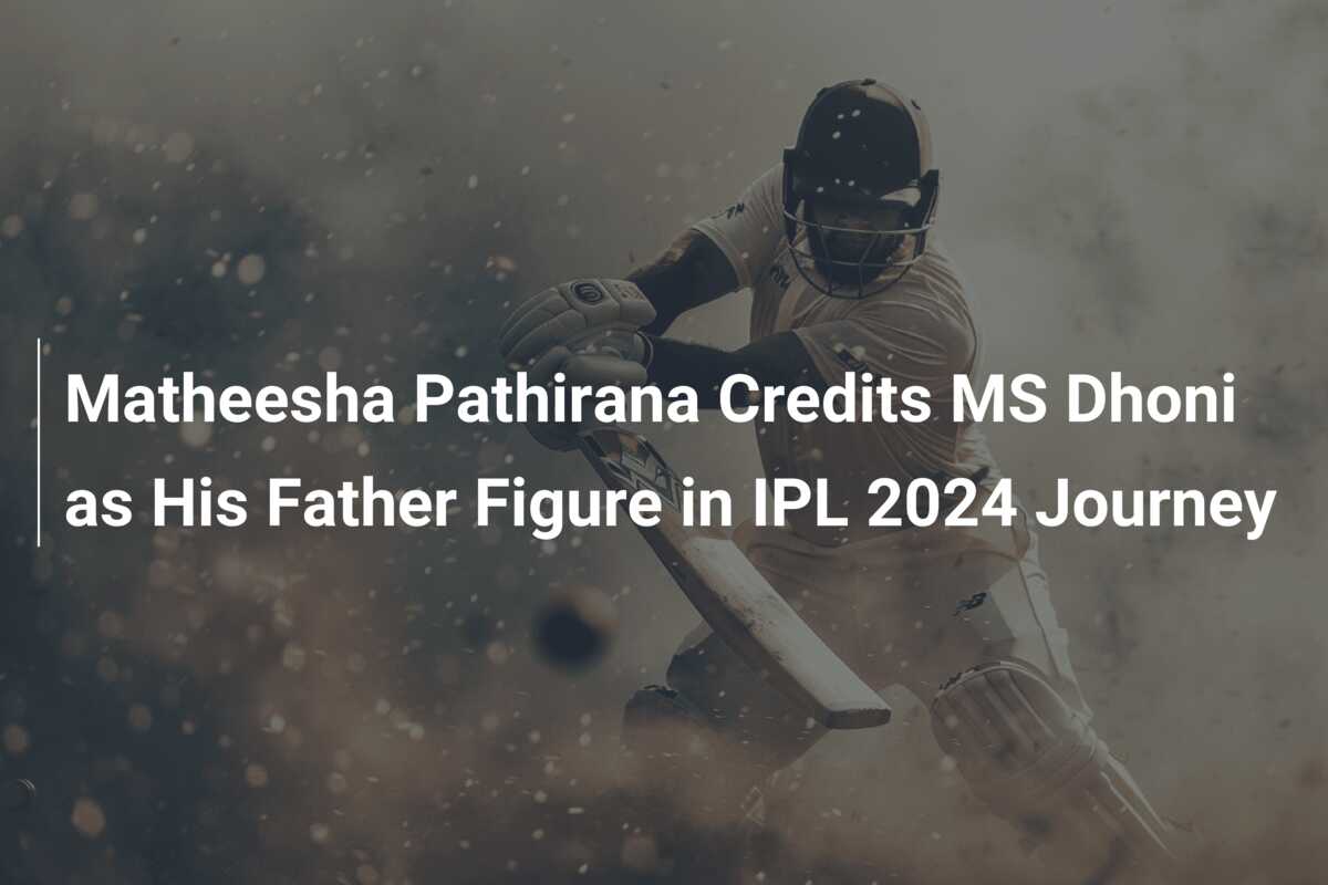 Matheesha Pathirana Credits MS Dhoni as His Father Figure in IPL 2024 ...