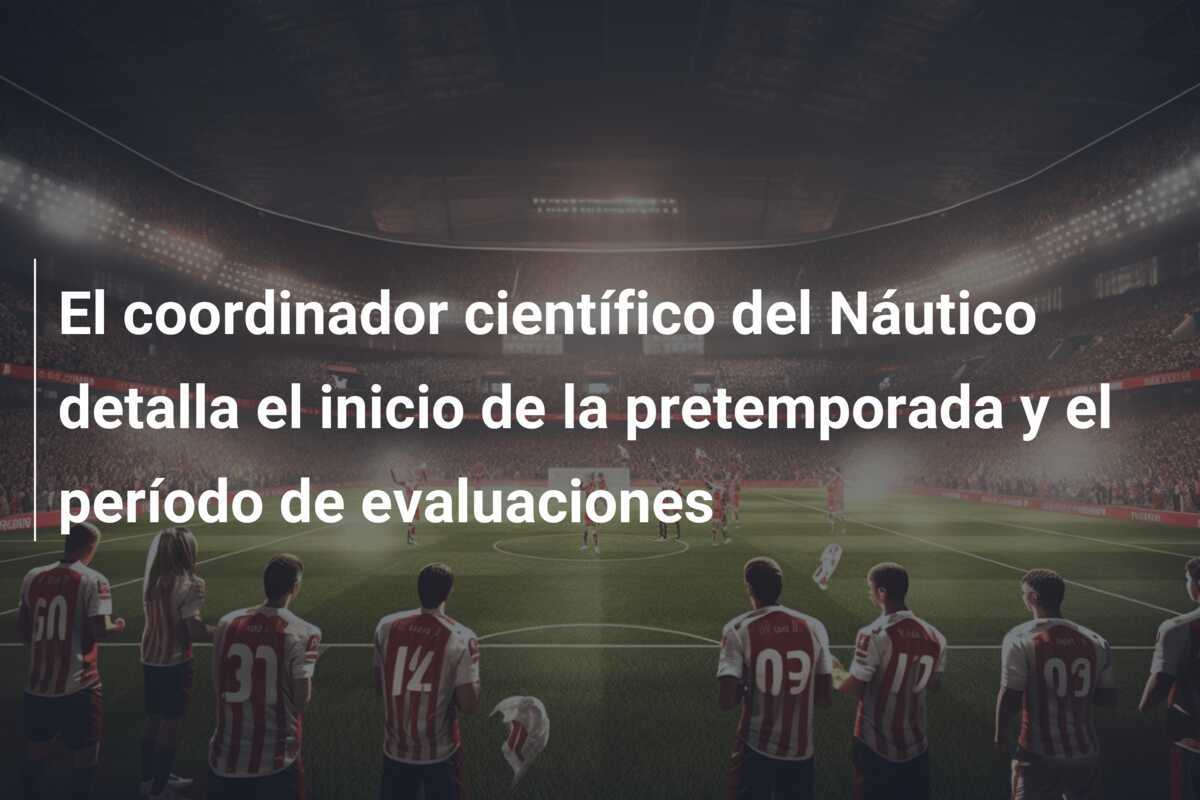 El coordinador científico del Náutico detalla el inicio de la pretemporada y el período de evaluaciones