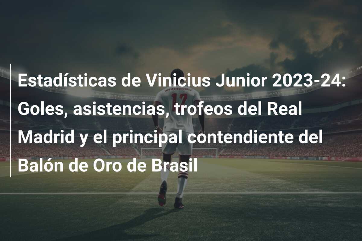 Estadísticas de Vinicius Junior 2023-24: Goles, asistencias, trofeos del Real Madrid y el principal contendiente del Balón de Oro de Brasil