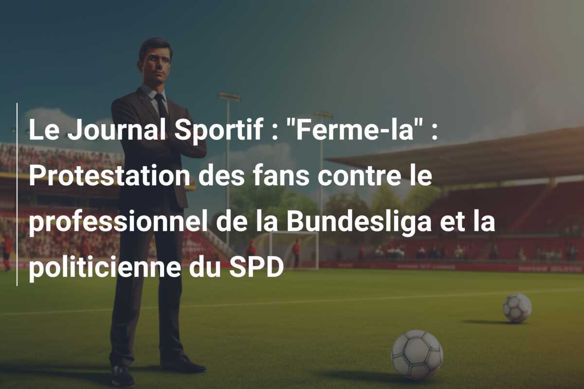 Le Journal Sportif : "Ferme-la" : Protestation des fans contre le professionnel de la Bundesliga et la politicienne du SPD