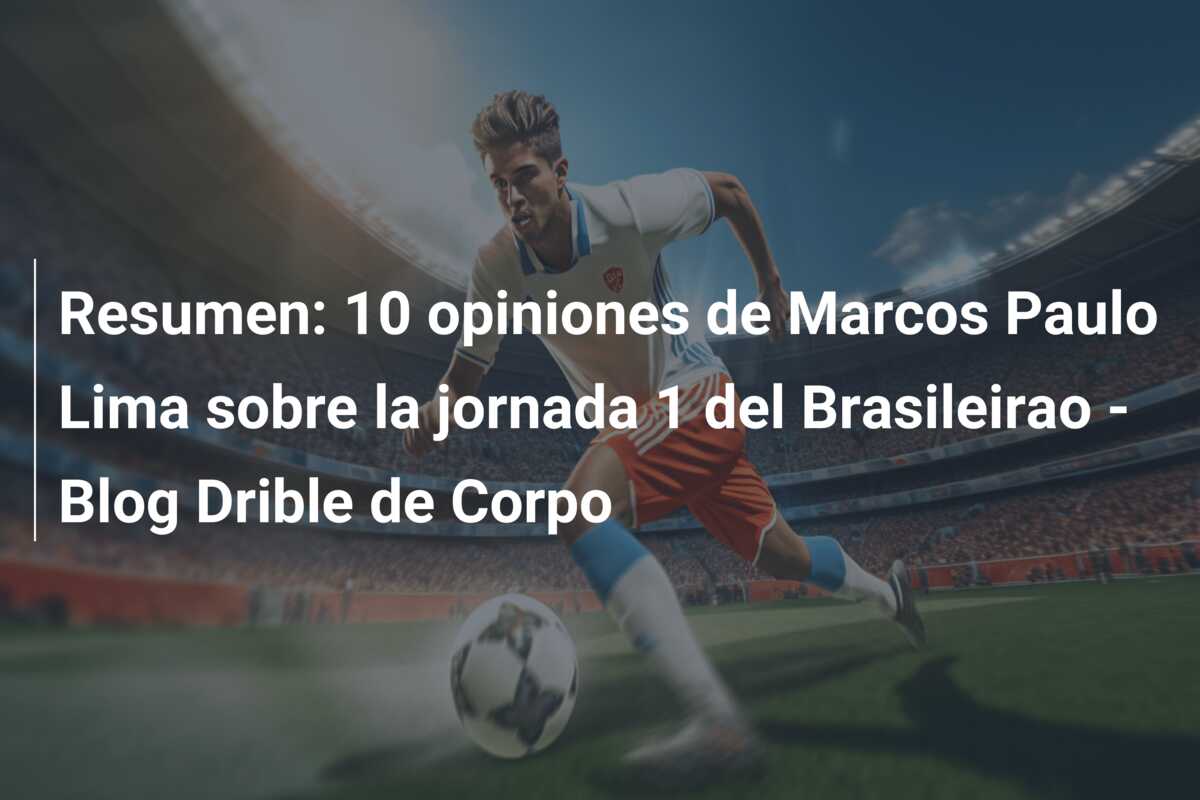 Resumen: 10 opiniones de Marcos Paulo Lima sobre la jornada 1 del Brasileirao – Blog Drible de Corpo
