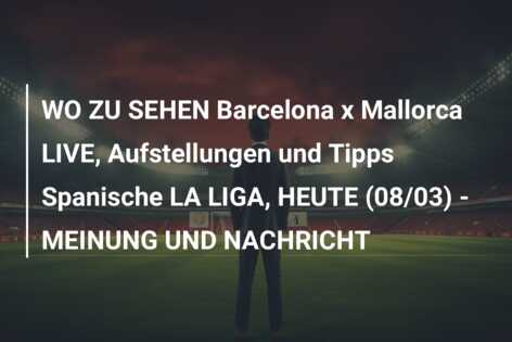 WO ZU SEHEN Barcelona x Mallorca LIVE, Aufstellungen und Tipps Spanische LA LIGA, HEUTE (08/03) – MEINUNG UND NACHRICHT