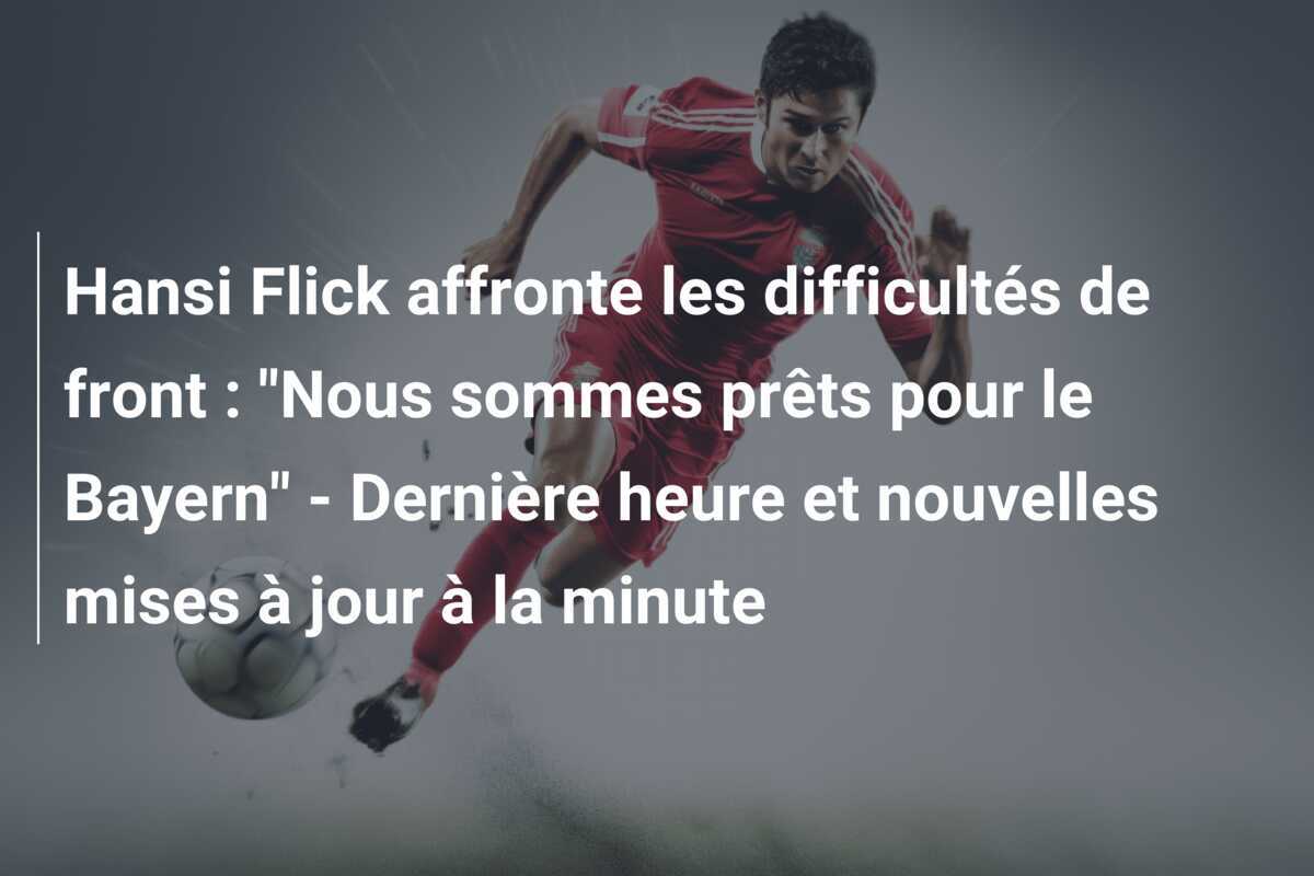 Hansi Flick affronte les difficultés de front : "Nous sommes prêts pour le Bayern" - Dernière heure et nouvelles mises à jour à la minute