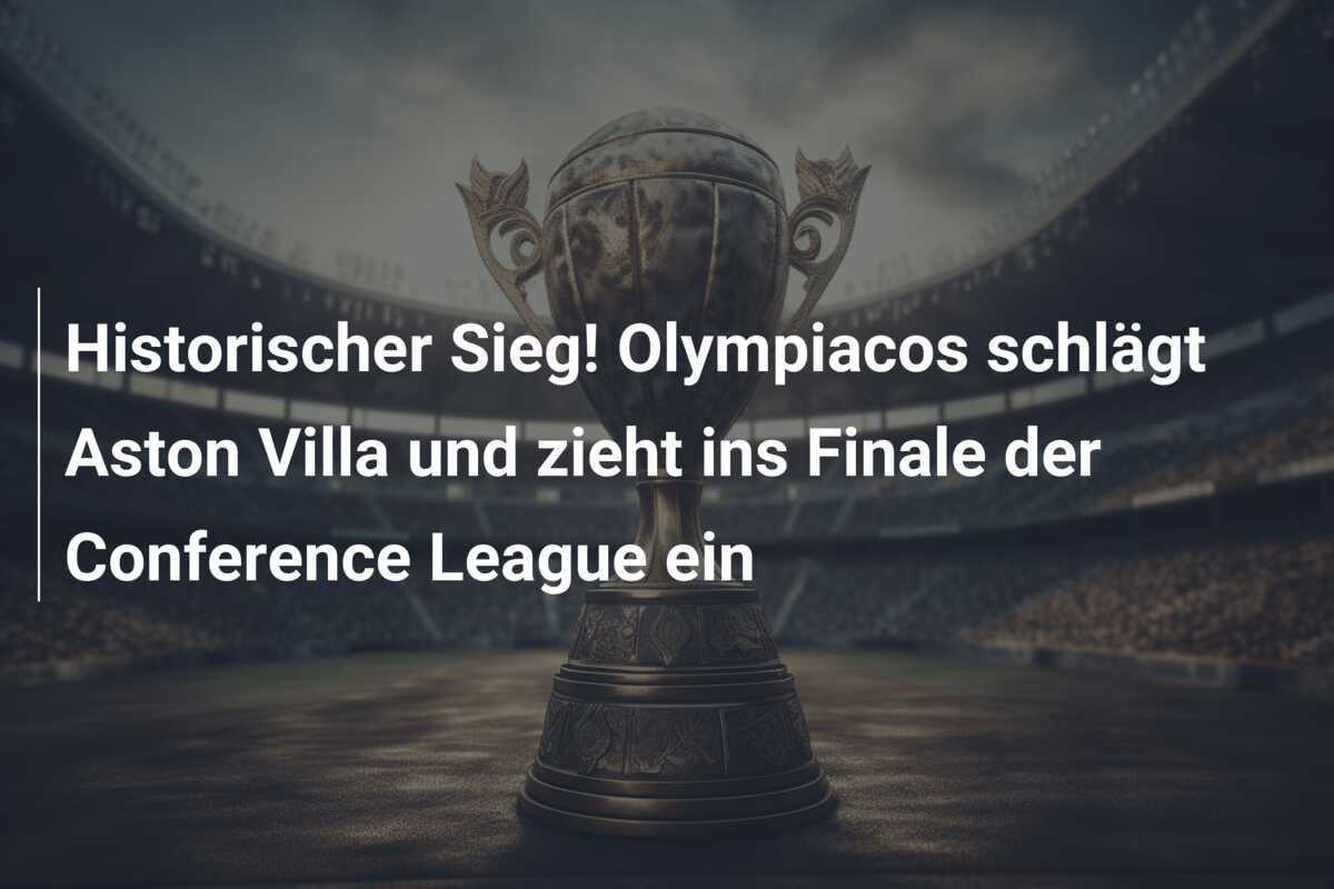 Historischer Sieg! Olympiacos schlägt Aston Villa und zieht ins Finale der Conference League ein