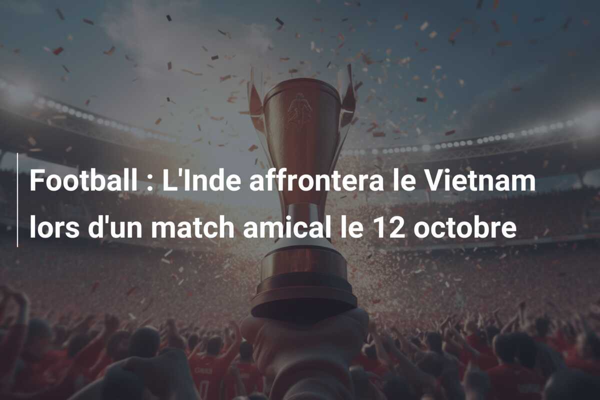 Football : L'Inde affrontera le Vietnam lors d'un match amical le 12 octobre