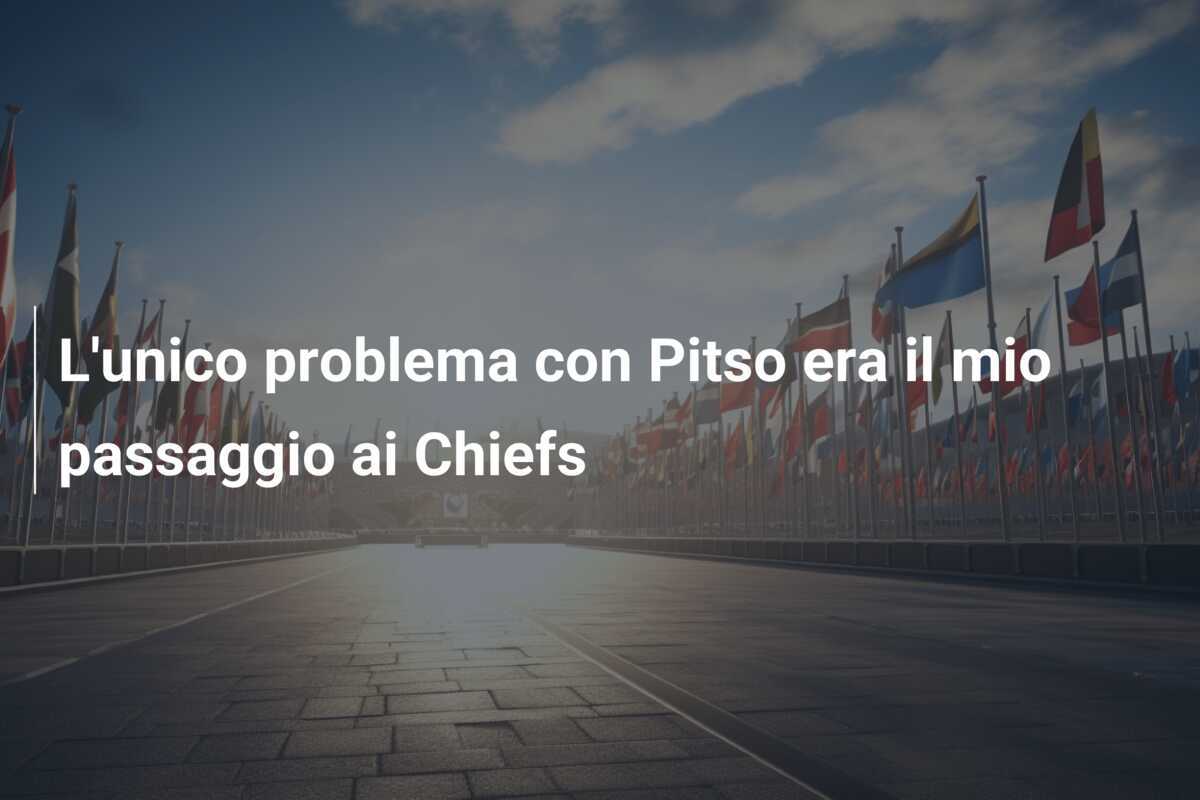 L'unico problema con Pitso era il mio passaggio ai Chiefs