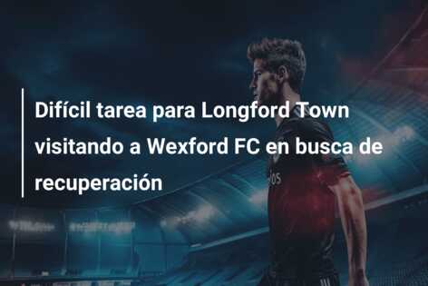 Difícil tarea para Longford Town visitando a Wexford FC en busca de recuperación