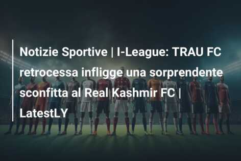 Notizie Sportive | I-League: TRAU FC retrocessa infligge una sorprendente sconfitta al Real Kashmir FC | LatestLY