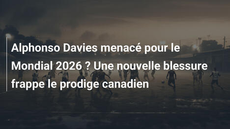 Alphonso Davies menacé pour le Mondial 2026 ? Une nouvelle blessure frappe le prodige canadien