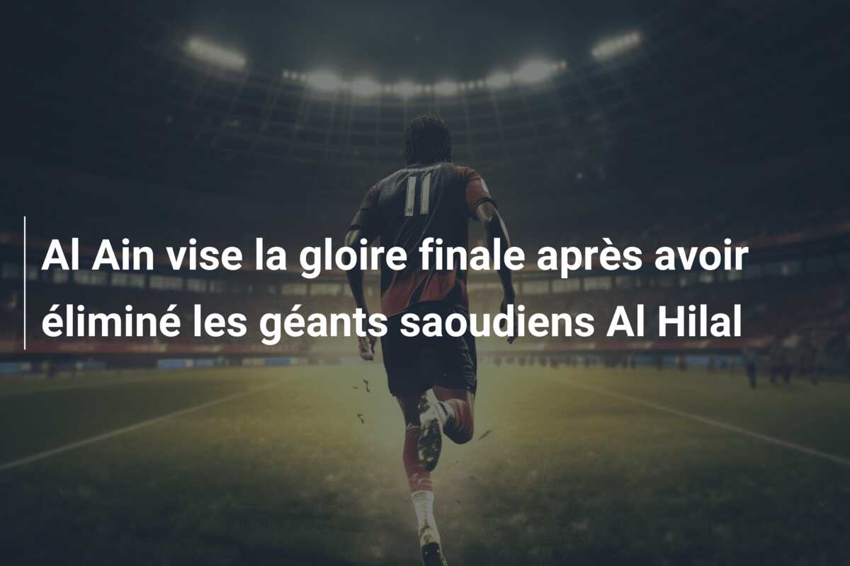 Al Ain vise la gloire finale après avoir éliminé les géants saoudiens Al Hilal