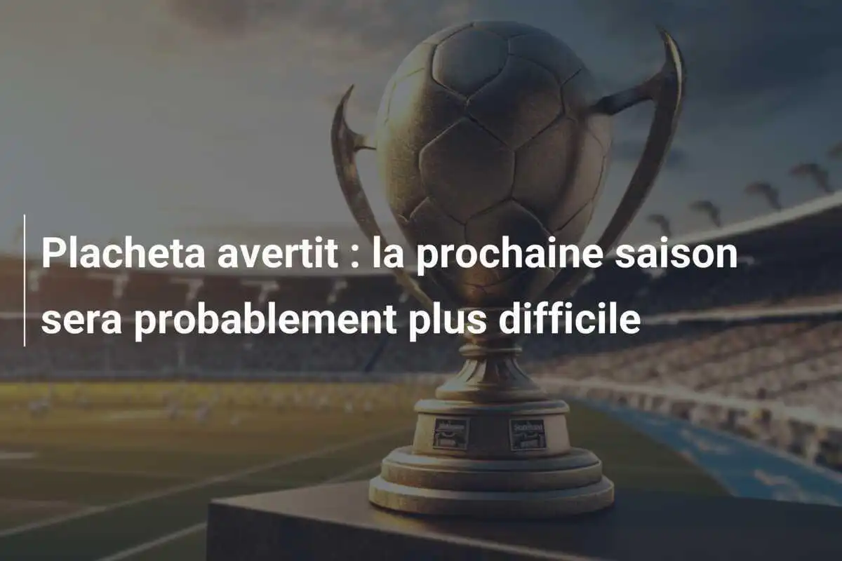 Placheta avertit : la prochaine saison sera probablement plus difficile