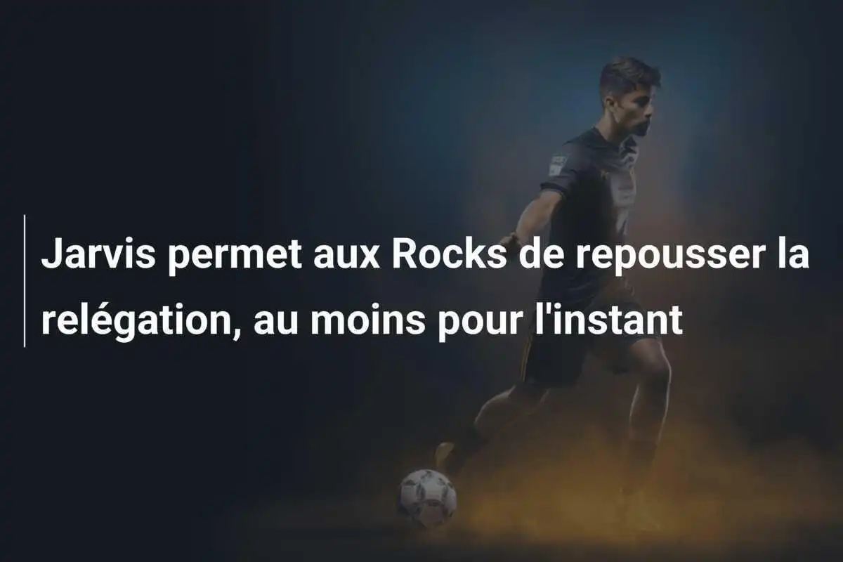 Jarvis permet aux Rocks de repousser la relégation, au moins pour l'instant