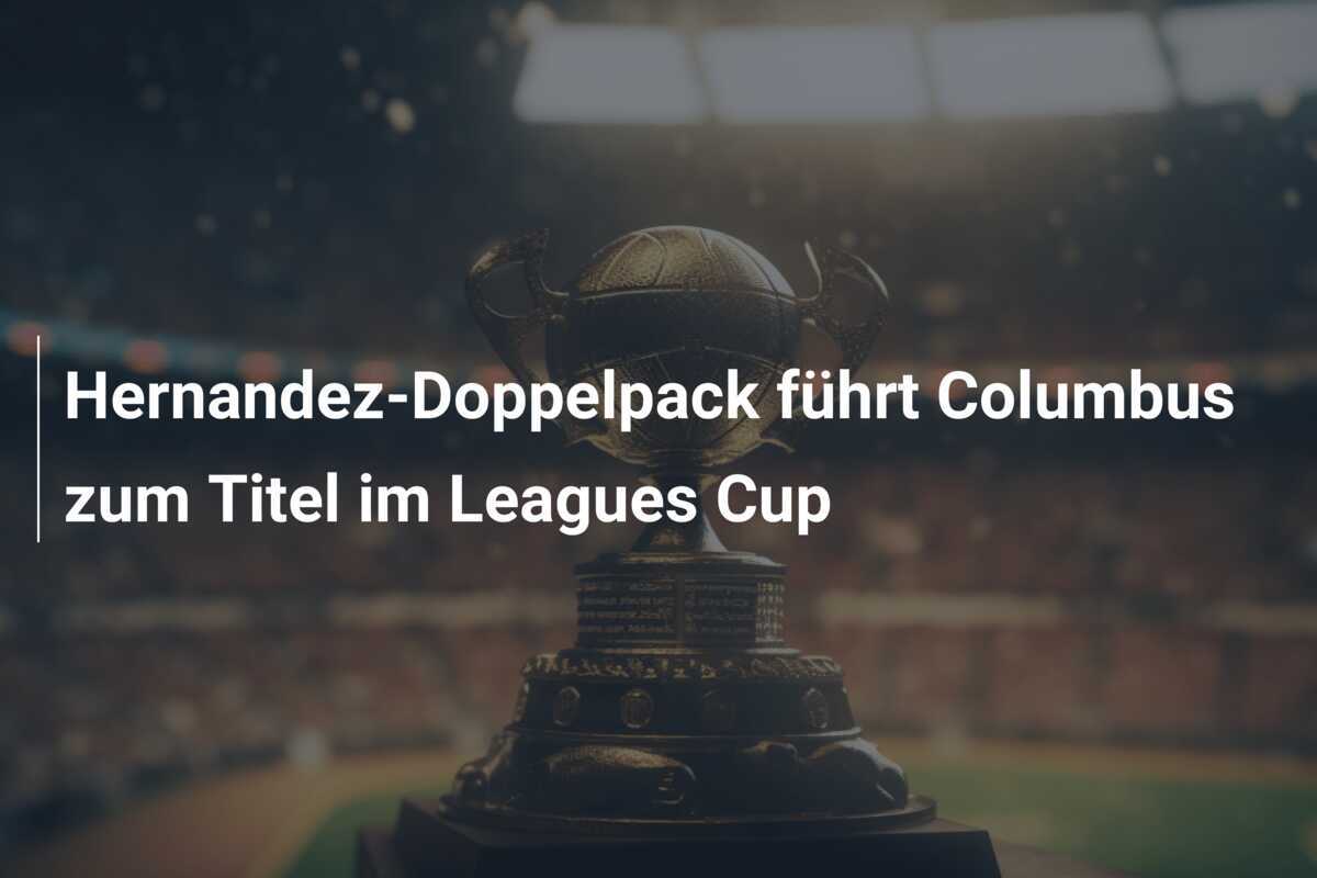 Hernandez-Doppelpack führt Columbus zum Titel im Leagues Cup