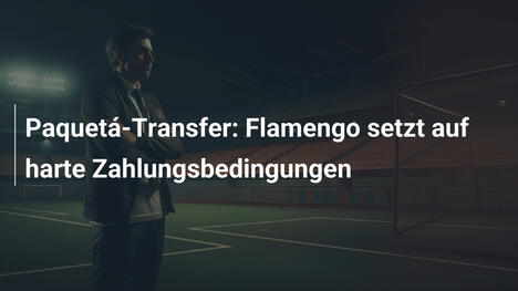 Paquetá-Transfer: Flamengo setzt auf harte Zahlungsbedingungen