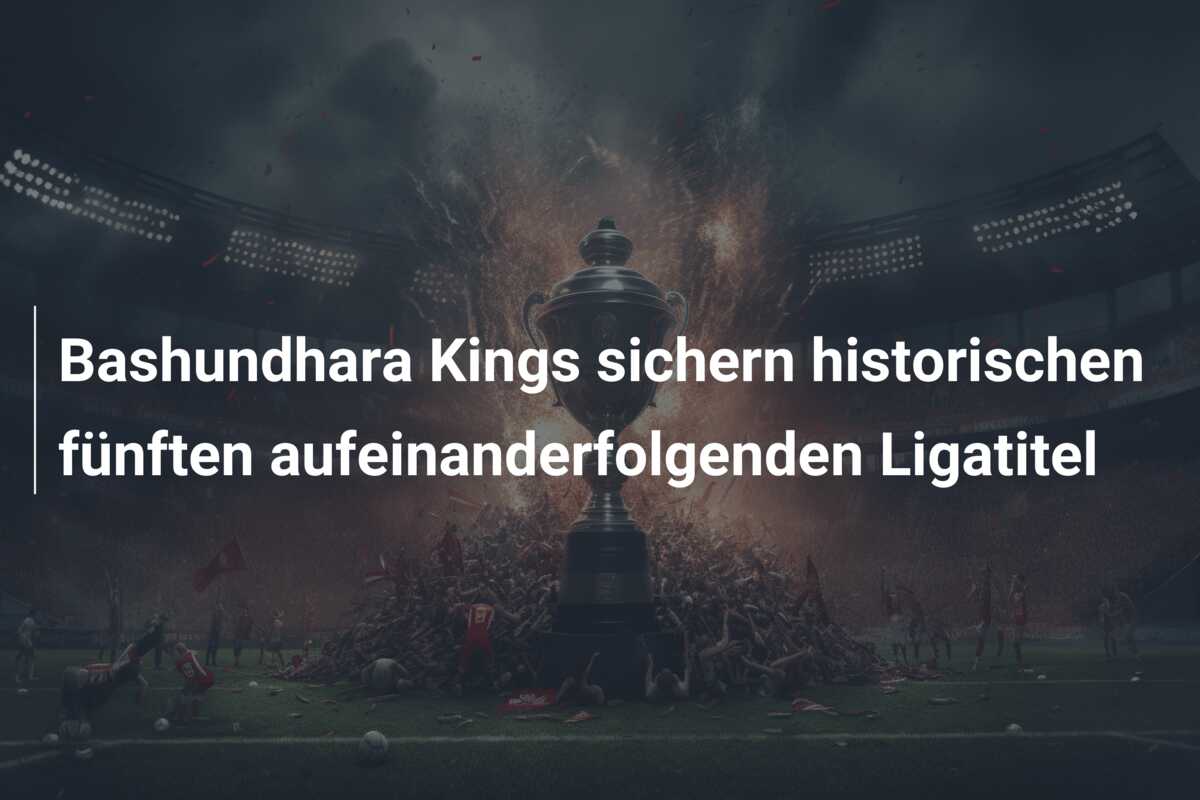 Bashundhara Kings sichern historischen fünften aufeinanderfolgenden Ligatitel