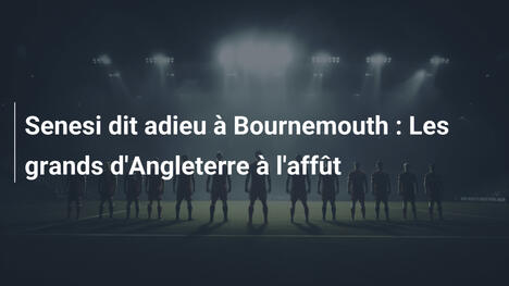 Senesi dit adieu à Bournemouth : Les grands d'Angleterre à l'affût