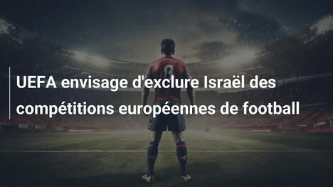 UEFA envisage d'exclure Israël des compétitions européennes de football