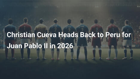Christian Cueva Heads Back to Peru for Juan Pablo II in 2026