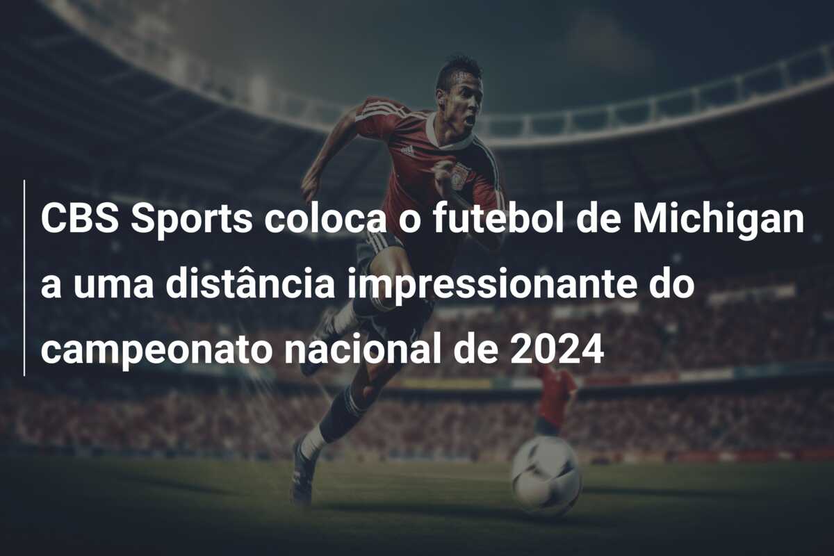 CBS Sports coloca o futebol de Michigan a uma distância impressionante do campeonato nacional de 2024