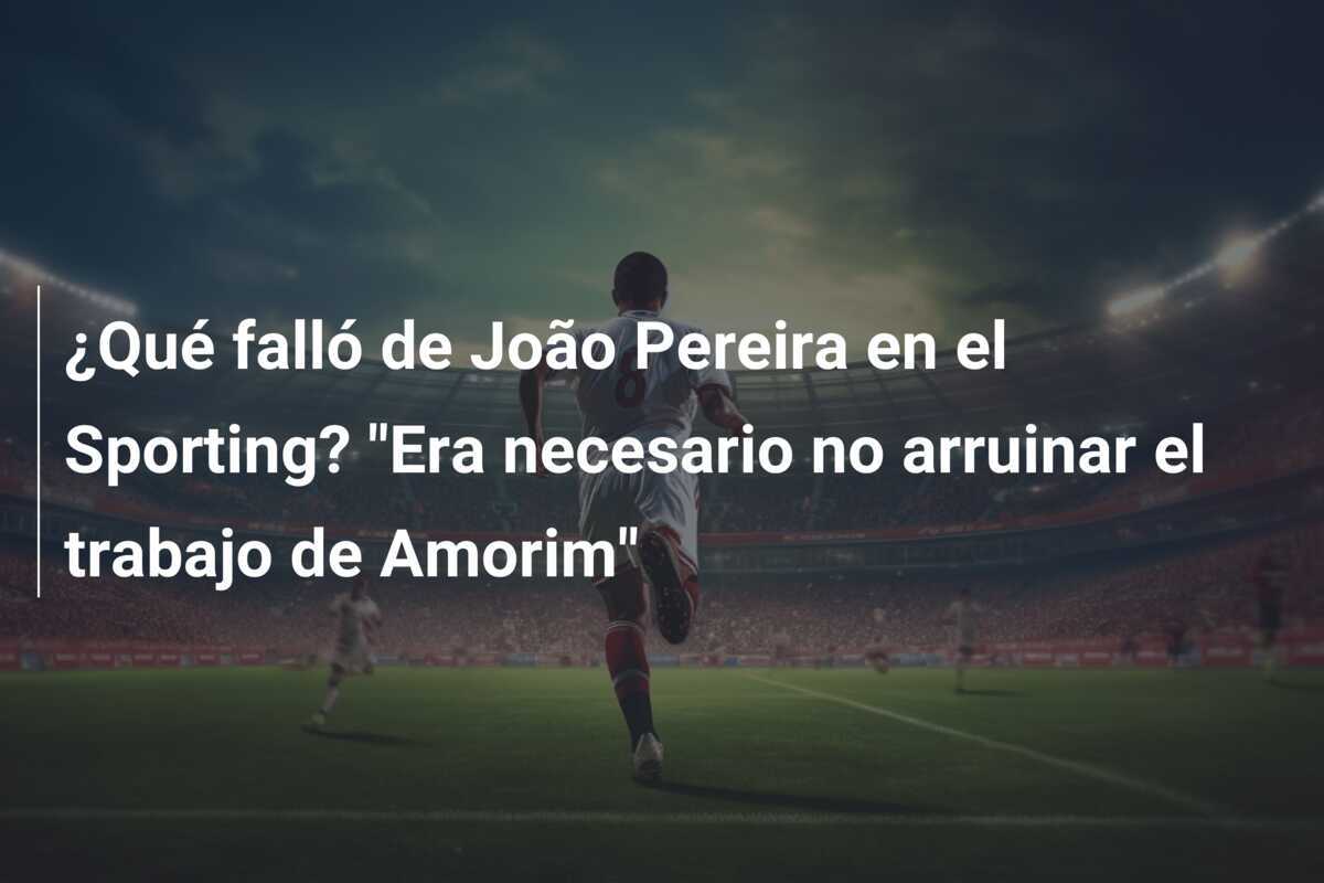 ¿Qué falló de João Pereira en el Sporting? "Era necesario no arruinar el trabajo de Amorim"