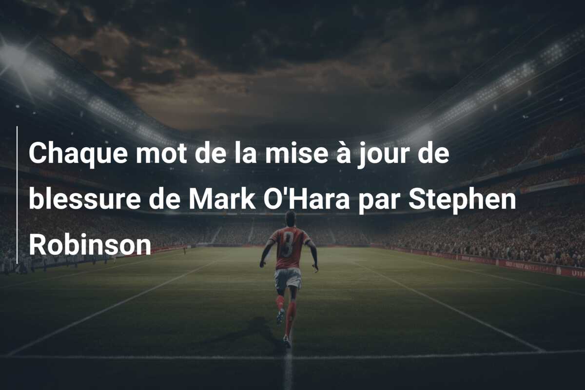 Chaque mot de la mise à jour de blessure de Mark O’Hara par Stephen Robinson