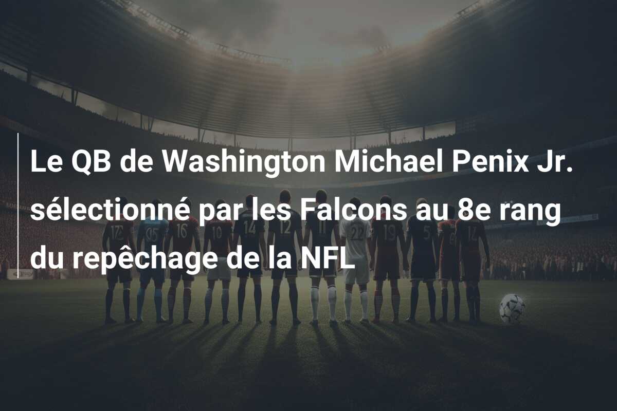 Le QB de Washington Michael Penix Jr. sélectionné par les Falcons au 8e rang du repêchage de la NFL