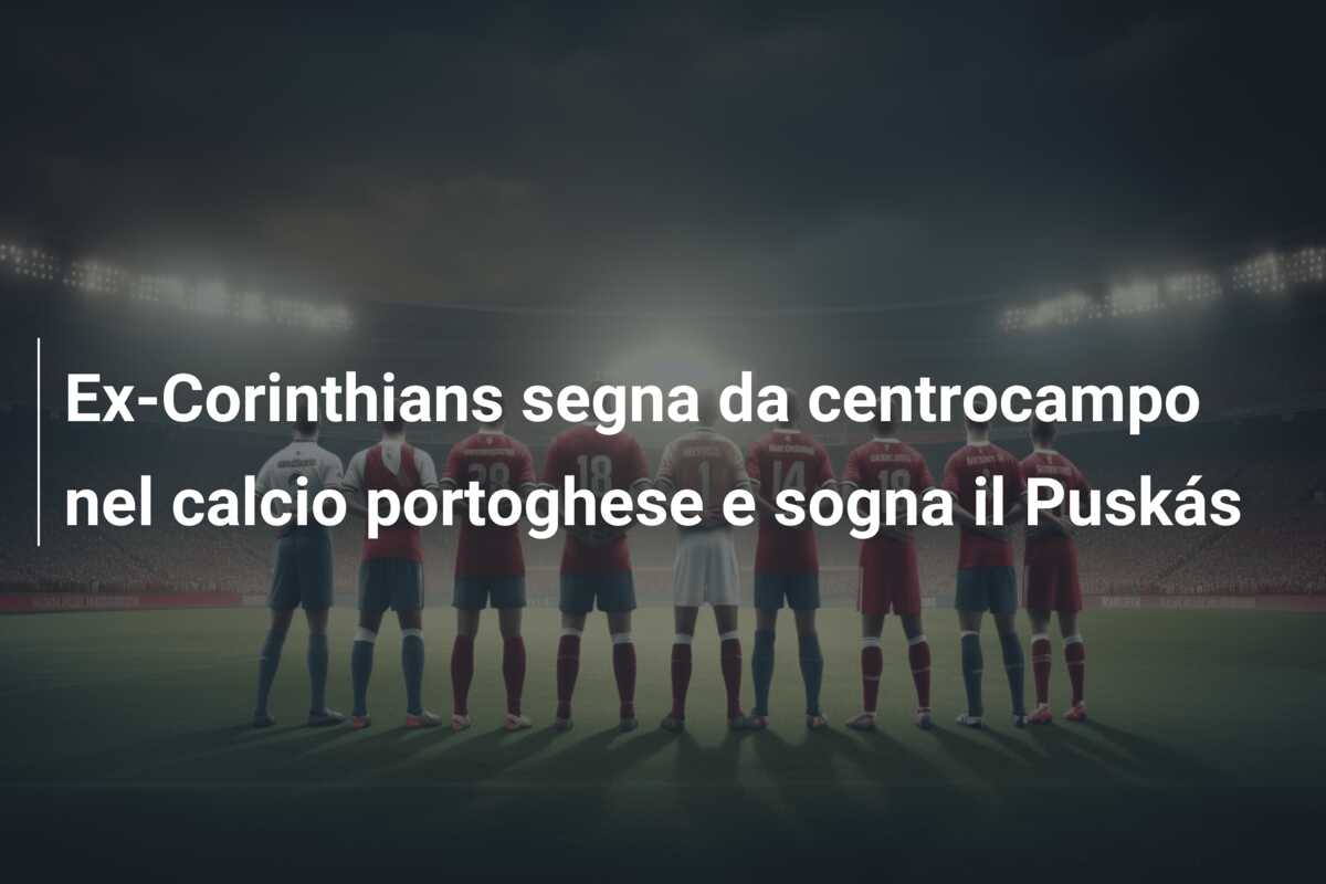 Ex-Corinthians segna da centrocampo nel calcio portoghese e sogna il Puskás