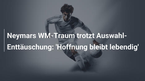Neymars WM-Traum trotzt Auswahl-Enttäuschung: 'Hoffnung bleibt lebendig'