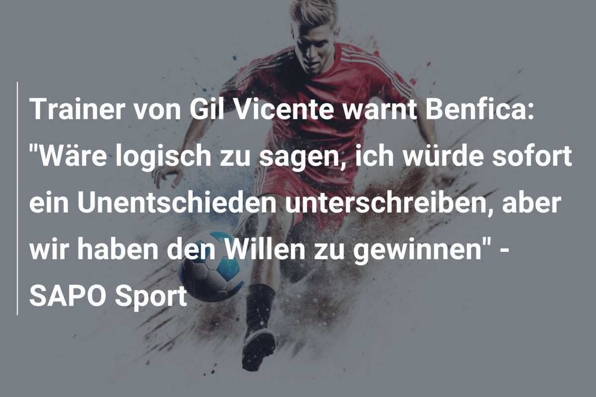 Trainer von Gil Vicente warnt Benfica: "Wäre logisch zu sagen, ich würde sofort ein Unentschieden unterschreiben, aber wir haben den Willen zu gewinnen" - SAPO Sport