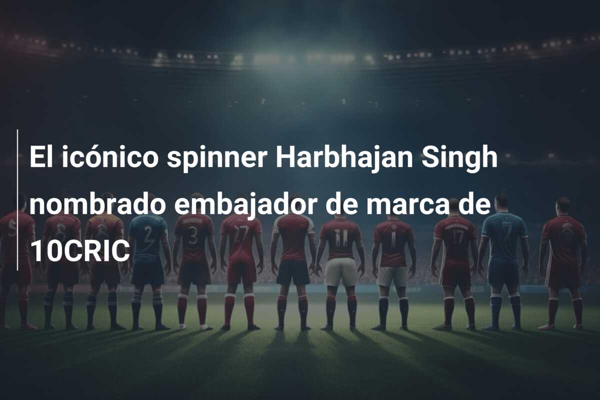 El icónico spinner Harbhajan Singh nombrado embajador de marca de 10CRIC