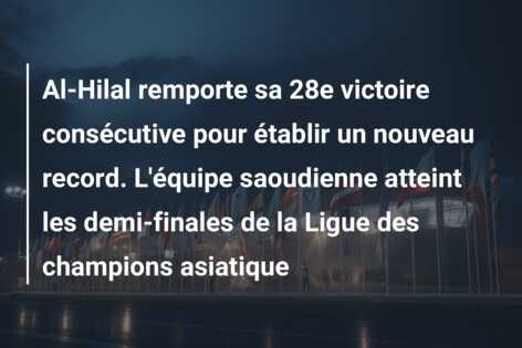 Al-Hilal remporte sa 28e victoire consécutive pour établir un nouveau record. L’équipe saoudienne atteint les demi-finales de la Ligue des champions asiatique