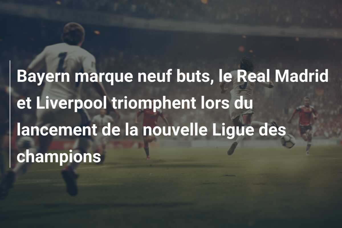 Bayern marque neuf buts, le Real Madrid et Liverpool triomphent lors du lancement de la nouvelle Ligue des champions