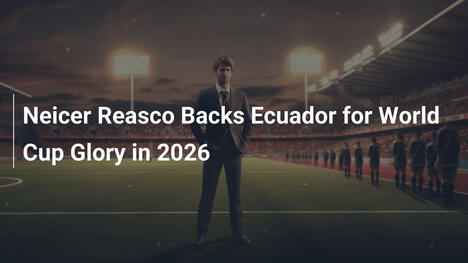 Neicer Reasco Apoia Equador na Busca pela Glória na Copa de 2026