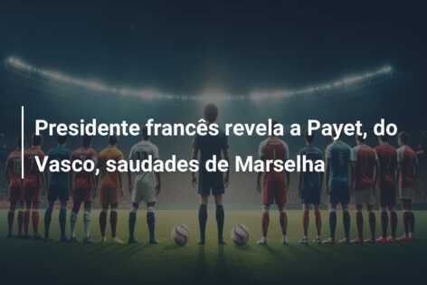 Presidente francês revela a Payet, do Vasco, saudades de Marselha