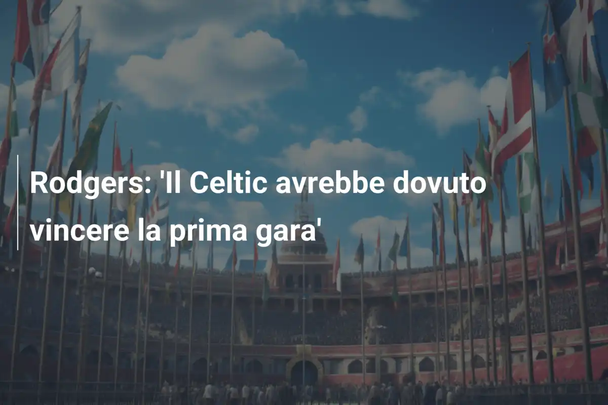 Rodgers: 'Il Celtic avrebbe dovuto vincere la prima gara'