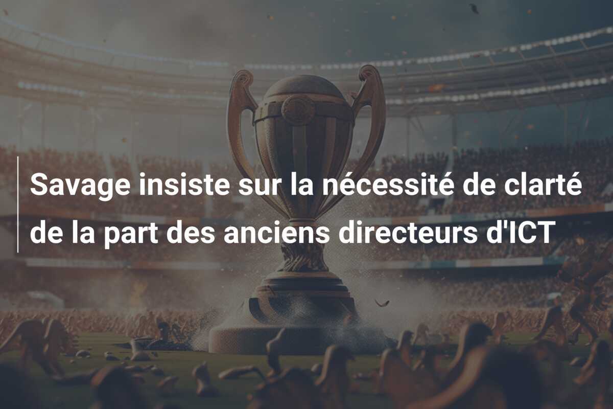 Savage insiste sur la nécessité de clarté de la part des anciens directeurs d'ICT