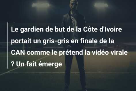 Le gardien de but de la Côte d’Ivoire portait un gris-gris en finale de la CAN comme le prétend la vidéo virale ? Un fait émerge